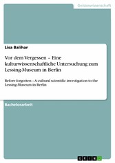 Vor dem Vergessen - Eine kulturwissenschaftliche Untersuchung zum Lessing-Museum in Berlin