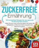 Zuckerfreie Ernährung - 123 zuckerfreie Rezepte für eine gesunde Ernährung ohne Zucker: Voller Genuss trotz zuckerfreiem leben! Inkl. Gesunde Süßigkeiten, 4 Wochen Ernährungsplan und Nährwertangaben