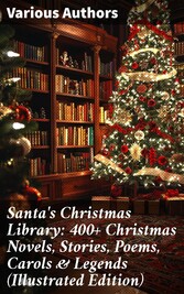 Santa's Christmas Library: 400+ Christmas Novels, Stories, Poems, Carols & Legends (Illustrated Edition)