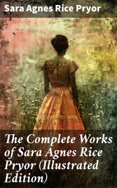 The Complete Works of Sara Agnes Rice Pryor (Illustrated Edition)