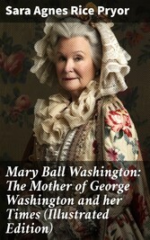 Mary Ball Washington: The Mother of George Washington and her Times (Illustrated Edition)