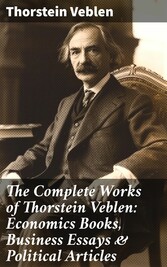 The Complete Works of Thorstein Veblen: Economics Books, Business Essays & Political Articles