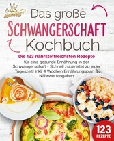 Schwangerschaft Kochbuch: Die 123 nährstoffreichsten Rezepte für eine gesunde Ernährung in der Schwangerschaft - Schnell zubereitet zu jeder Tageszeit! Inkl. 4 Wochen Ernährungsplan & Nährwertangaben