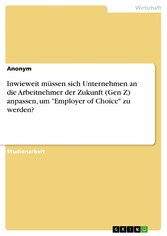 Inwieweit müssen sich Unternehmen an die Arbeitnehmer der Zukunft (Gen Z) anpassen, um 'Employer of Choice' zu werden?