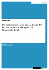 Die manipulative Macht der Medien in der Fru?hen Neuzeit. Fallbeispiel: Das Osmanische Reich