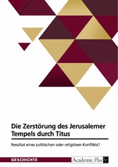 Die Zerstörung des Jerusalemer Tempels durch Titus. Resultat eines politischen oder religiösen Konflikts?