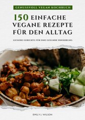 Genussvoll Vegan Kochbuch: 150 einfache vegane Rezepte für den Alltag - leckere Gerichte für eine gesunde Ernährung (Vegane Küche)