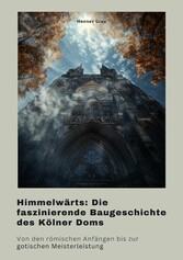 Himmelwärts: Die faszinierende Baugeschichte des Kölner Doms