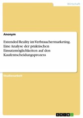 Extended Reality im Verbrauchermarketing. Eine Analyse der praktischen Einsatzmöglichkeiten auf den Kaufentscheidungsprozess