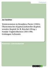 Textrezension zu Bourdieu, Pierre (1983). Ökonomisches Kapital, kulturelles Kapital, soziales Kapital. In: R. Kreckel (Hrsg.), Soziale Ungleichheiten (183-198). Göttingen: Schwartz.