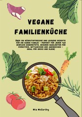 Vegane Familienküche: Über 150 nährstoffreiche und leckere Rezepte für die ganze Familie - Perfekt für jeden Tag