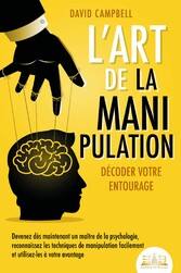 L'art de la manipulation - Décoder votre entourage: Devenez dès maintenant un maître de la psychologie, reconnaissez les techniques de manipulation facilement et utilisez-les à votre avantage