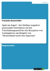 Spaß am Ärger? - Der Einfluss negativer parasozialer Interaktion auf das Unterhaltungsurteil bei der Rezeption von Castingshows am Beispiel von 'Deutschland sucht den Superstar'