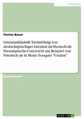 Literaturdidaktik: Vermittlung von deutschsprachiger Literatur im Deutsch als Fremdsprache-Unterricht am Beispiel von Friedrich de la Motte Fouqués 'Undine'