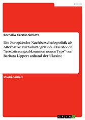 Die Europäische Nachbarschaftspolitik als Alternative zur Vollintegration - Das Modell 'Assoziierungsabkommen neuen Typs' von Barbara Lippert anhand der Ukraine