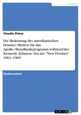 Die Bedeutung des amerikanischen Frontier-Mythos für das Apollo-Mondlandeprogramm während der Kennedy-Johnson-Ära der 'New Frontier' 1961-1969