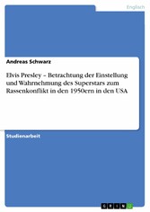 Elvis Presley - Betrachtung der Einstellung und Wahrnehmung des Superstars zum Rassenkonflikt in den 1950ern in den USA