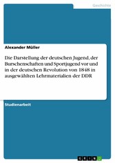 Die Darstellung der deutschen Jugend, der Burschenschaften und Sportjugend vor und in der deutschen Revolution von 1848 in ausgewählten Lehrmaterialien der DDR