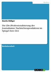 Die (De-)Professionalisierung des Journalismus: Nachrichtenproduktion im Spiegel ihrer Zeit