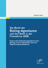 Die Macht der Rating-Agenturen und ihre Rolle in der Finanzkrise 2008: Historische Entwicklungsfaktoren des Ratings und ein Überblick über die Regulierungsmaßnahmen