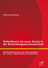 Rollentheorie als neuer Ansatz in der Entwicklungszusammenarbeit: Vergleichende Analyse des Geberverhaltens der 'neuen' Geber Brasilien und Südafrika