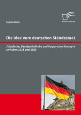 Die Idee vom deutschen Ständestaat: Ständische, Berufsständische und Korporative Konzepte zwischen 1918 und 1933