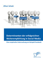 Determinanten der erfolgreichen Weiterempfehlung in Social Media: Eine empirische Untersuchung am Beispiel Facebook