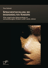 Sprachentwicklung bei misshandelten Kindern: Eine empirische Untersuchung an vernachlässigten Kindern unter sechs Jahren