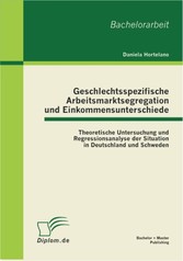 Geschlechtsspezifische Arbeitsmarktsegregation und Einkommensunterschiede: Theoretische Untersuchung und Regressionsanalyse der Situation in Deutschland und Schweden