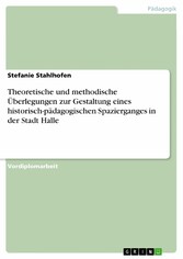 Theoretische und methodische Überlegungen zur Gestaltung eines historisch-pädagogischen Spazierganges in der Stadt Halle