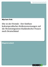 Ehe in der Fremde - Der Einfluss kulturspezifischer Rollenzuweisungen auf die Heiratsmigration thailändischer Frauen nach Deutschland