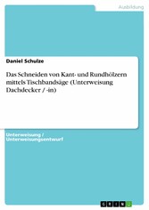 Das Schneiden von Kant- und Rundhölzern mittels Tischbandsäge (Unterweisung Dachdecker / -in)