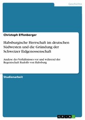 Habsburgische Herrschaft im deutschen Südwesten und die Gründung der Schweizer Eidgenossenschaft