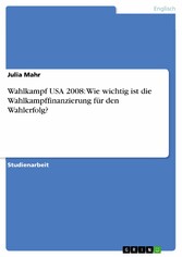 Wahlkampf USA 2008: Wie wichtig ist die Wahlkampffinanzierung für den Wahlerfolg?