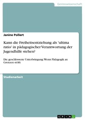 Kann die Freiheitsentziehung als 'ultima ratio' in pädagogischer Verantwortung der Jugendhilfe stehen?