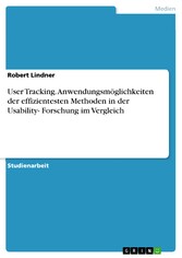 User Tracking. Anwendungsmöglichkeiten der effizientesten Methoden in der Usability- Forschung im Vergleich