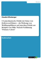 US-amerikanische Politik im Fokus von Hollywood-Filmen - die Wirkung von Wahlkampffilmen auf Amerikas Politik am Beispiel von Mike Nichols Verfilmung 'Primary Colors'