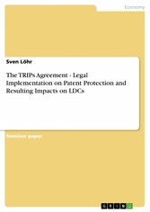 The TRIPs Agreement - Legal Implementation on Patent Protection and Resulting Impacts on LDCs