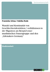 Wandel und Kontinuität von Geschlechteridentitäten / -verhältnissen in der Migration am Beispiel einer muslimischen Frauengruppe und den 'Lifemakers Germany'