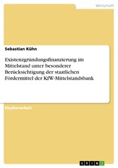 Existenzgründungsfinanzierung im Mittelstand unter besonderer Berücksichtigung der staatlichen Fördermittel der KfW-Mittelstandsbank