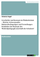 Geschichte und Konzept  der Waldorfschule -  Welche Schwerpunkte, Rahmenbedingungen und Vorstellungen beinhaltet das Konzept der Waldorfpädagogik innerhalb der Schulzeit?