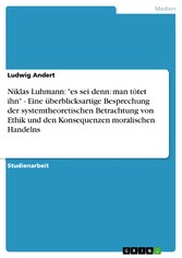 Niklas Luhmann: 'es sei denn: man tötet ihn' - Eine überblicksartige Besprechung der systemtheoretischen Betrachtung von Ethik und den Konsequenzen moralischen Handelns