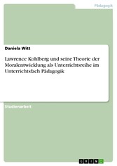 Lawrence Kohlberg und seine Theorie der Moralentwicklung als Unterrichtsreihe im Unterrichtsfach Pädagogik