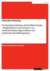 Neoinstitutionalismus als Konfliktstrategie - Möglichkeiten und Grenzen von Institutionalisierungsverfahren der politischen Konfliktregelung