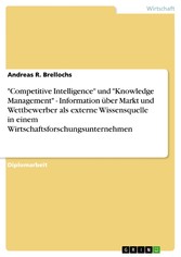 'Competitive Intelligence' und 'Knowledge Management' - Information über Markt und Wettbewerber als externe Wissensquelle in einem Wirtschaftsforschungsunternehmen