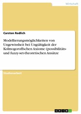 Modellierungsmöglichkeiten von Ungewissheit bei Ungültigkeit der Kolmogoroffschen Axiome (possibilitäts- und fuzzy-set-theoretischen Ansätze