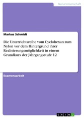 Die Unterrichtsreihe vom Cyclohexan zum Nylon vor dem Hintergrund ihrer Realisierungsmöglichkeit in einem Grundkurs der Jahrgangsstufe 12