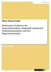 Multivariate Verfahren der Dependenzanalyse, dargestellt anhand der Diskriminanzanalyse und der Regressionsanalyse