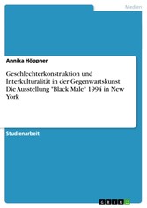 Geschlechterkonstruktion und Interkulturalität in der Gegenwartskunst: Die Ausstellung 'Black Male' 1994 in New York