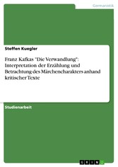 Franz Kafkas 'Die Verwandlung': Interpretation der Erzählung und Betrachtung des Märchencharakters anhand kritischer Texte